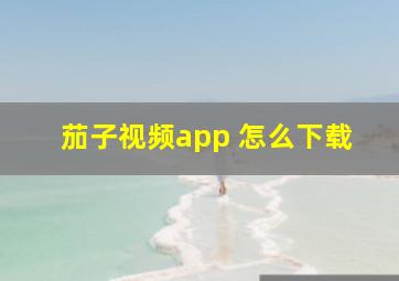 茄子视频app 怎么下载